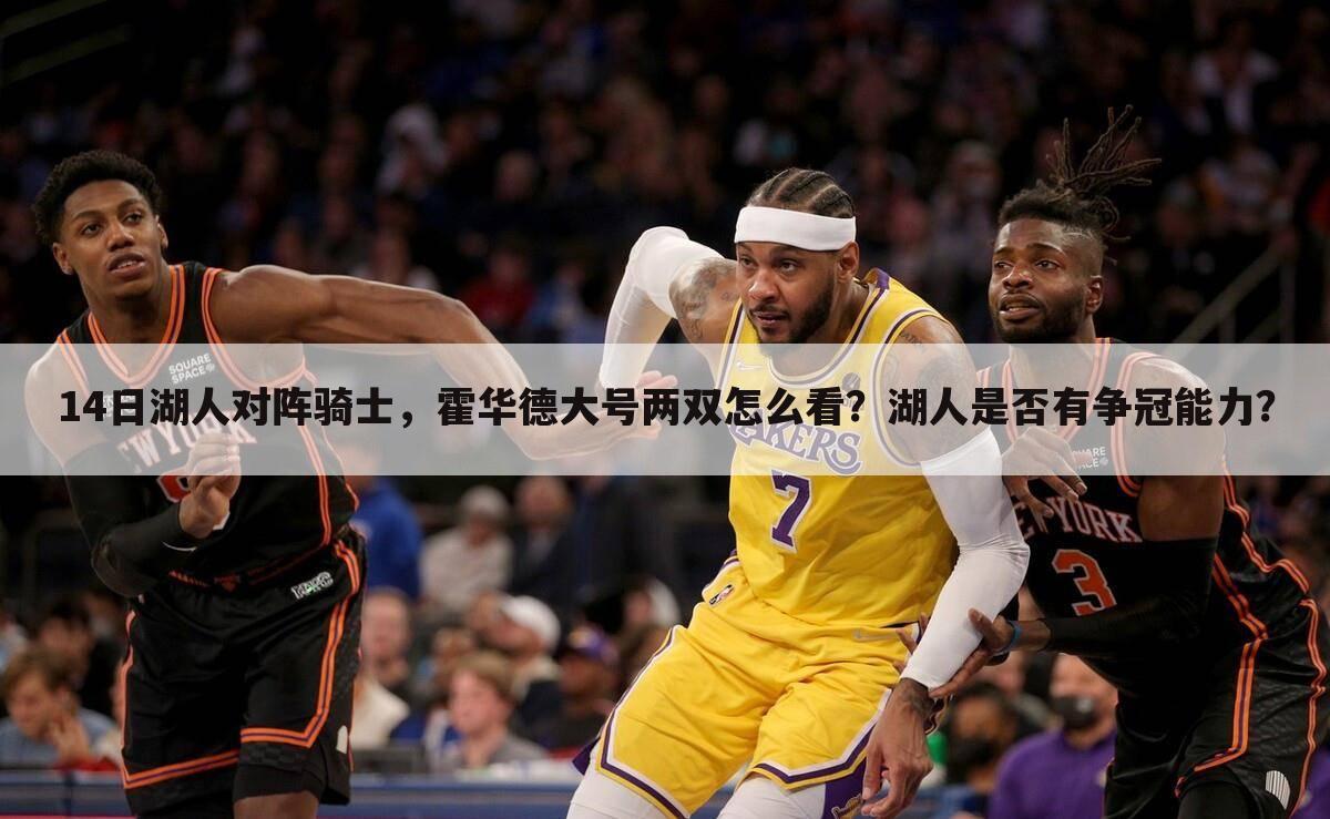 14日湖人对阵骑士,霍华德大号两双怎么看?湖人是否有争冠能力?
