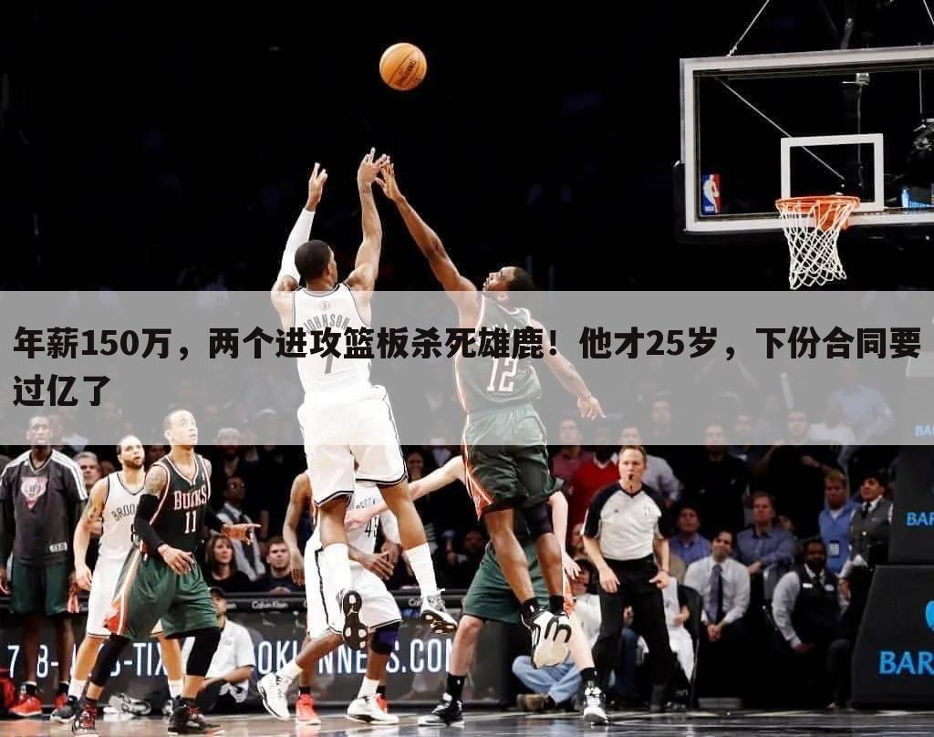 年薪150万,两个进攻篮板杀死雄鹿!他才25岁,下份合同要过亿了