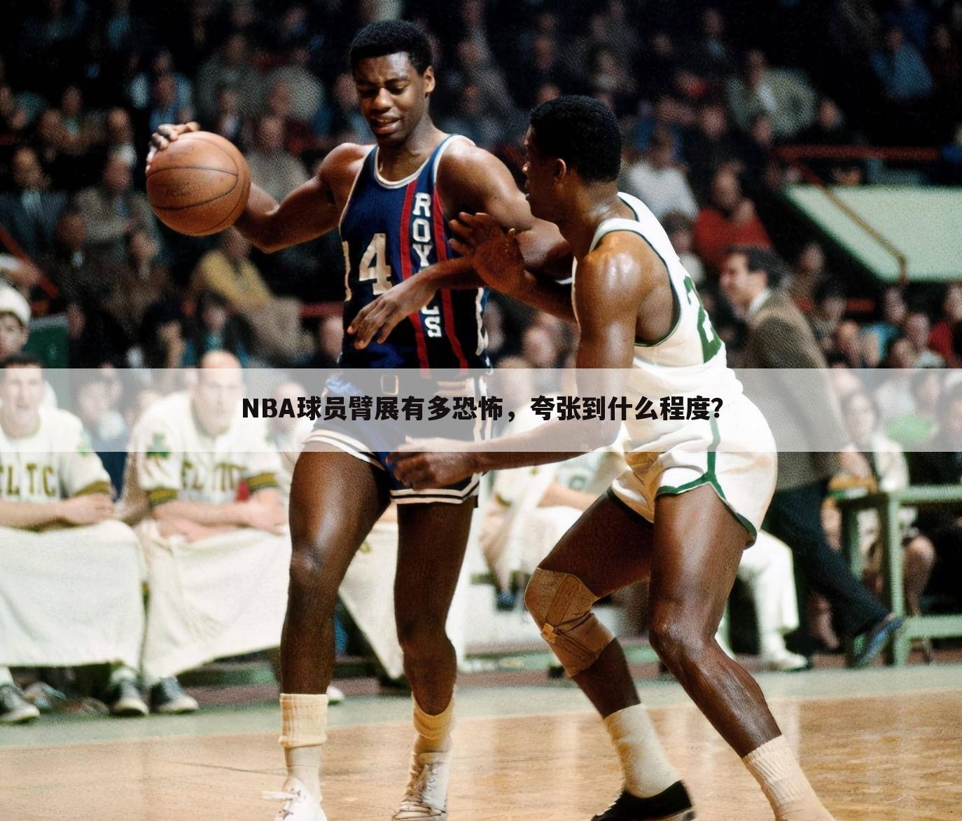 NBA球员臂展有多恐怖,夸张到什么程度?