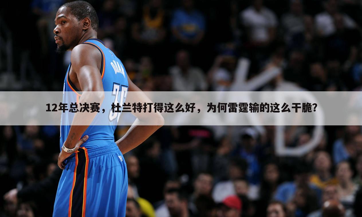 12年总决赛,杜兰特打得这么好,为何雷霆输的这么干脆?
