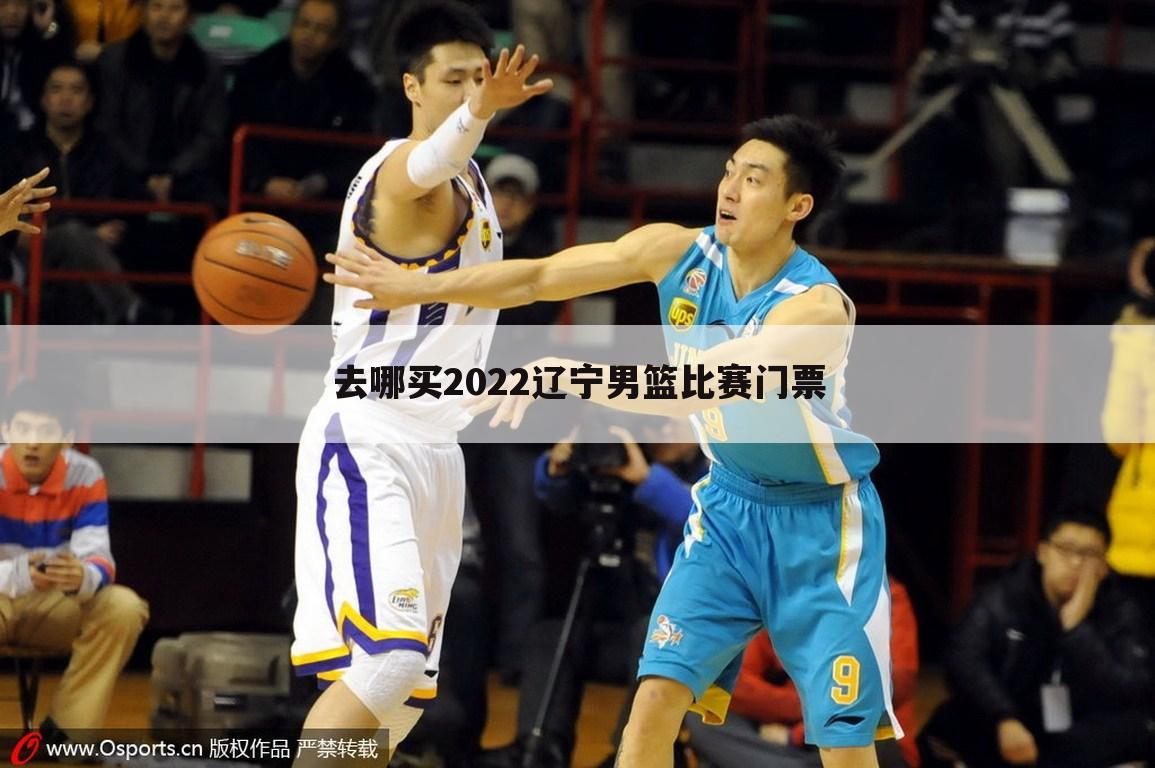去哪买2022辽宁男篮比赛门票