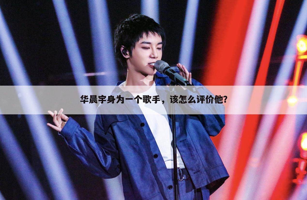 华晨宇身为一个歌手,该怎么评价他?