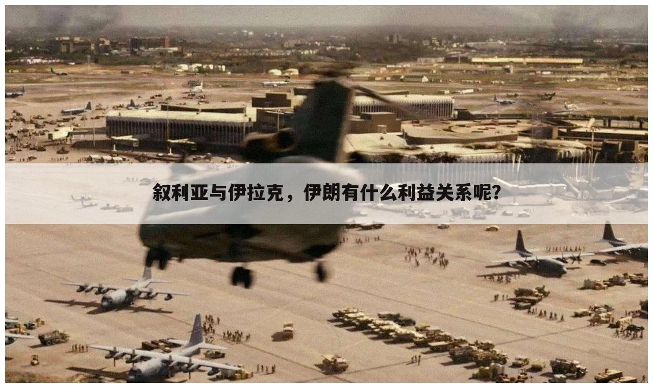 叙利亚与伊拉克,伊朗有什么利益关系呢?