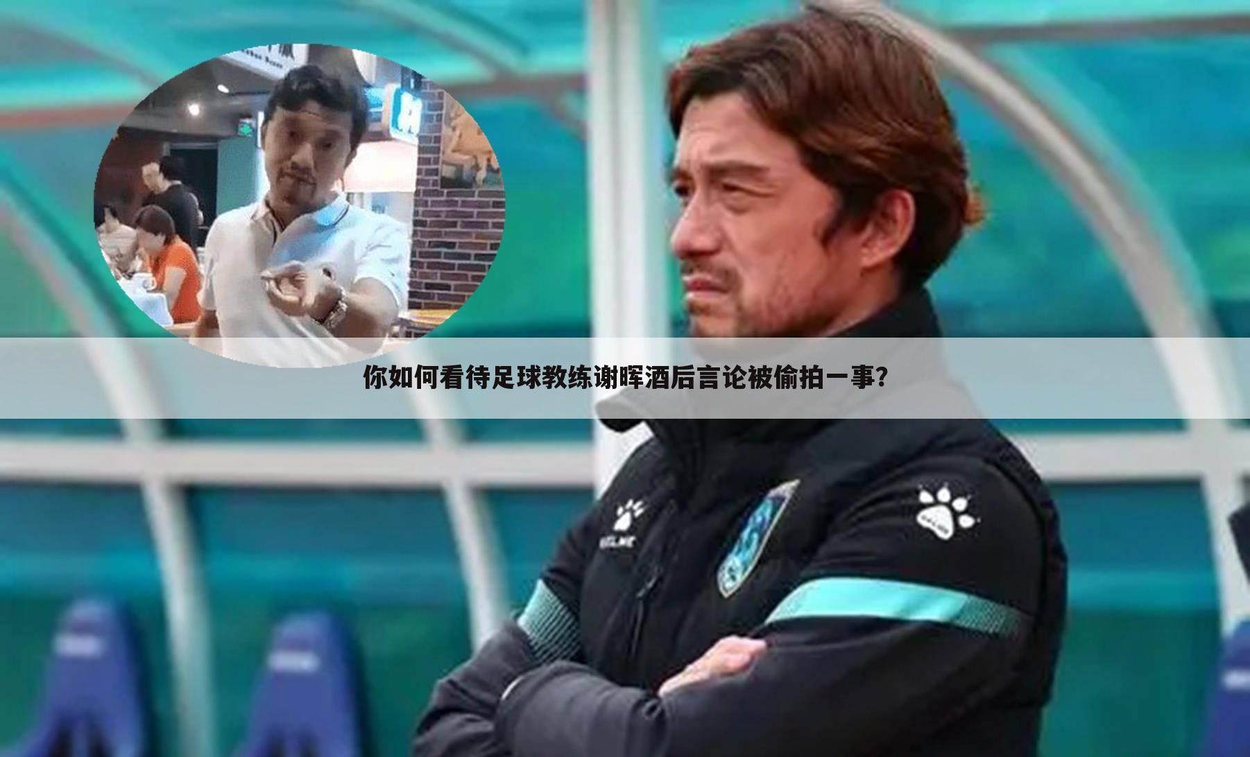 你如何看待足球教练谢晖酒后言论被偷拍一事?