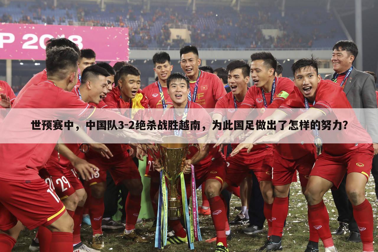 世预赛中,中国队3-2绝杀战胜越南,为此国足做出了怎样的努力?