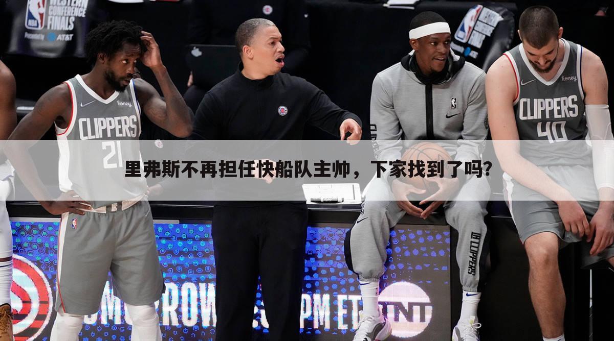 里弗斯不再担任快船队主帅,下家找到了吗?