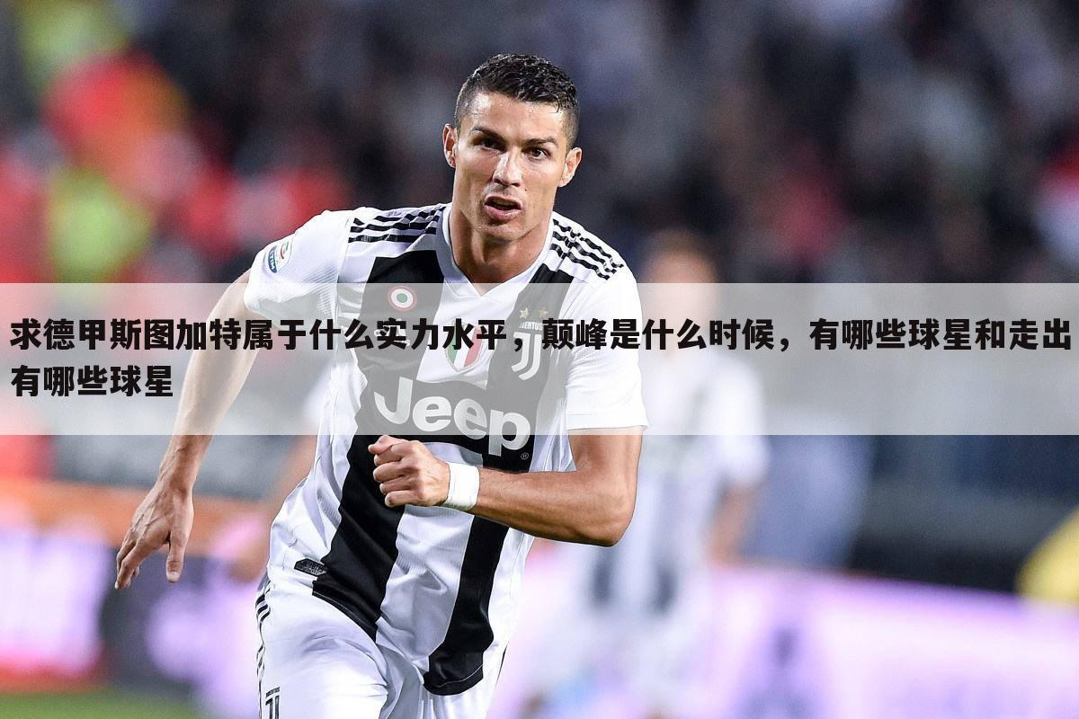 求德甲斯图加特属于什么实力水平,颠峰是什么时候,有哪些球星和走出有哪些球星
