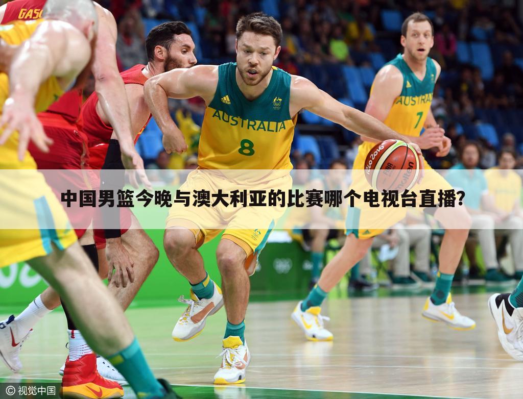 中国男篮今晚与澳大利亚的比赛哪个电视台直播?