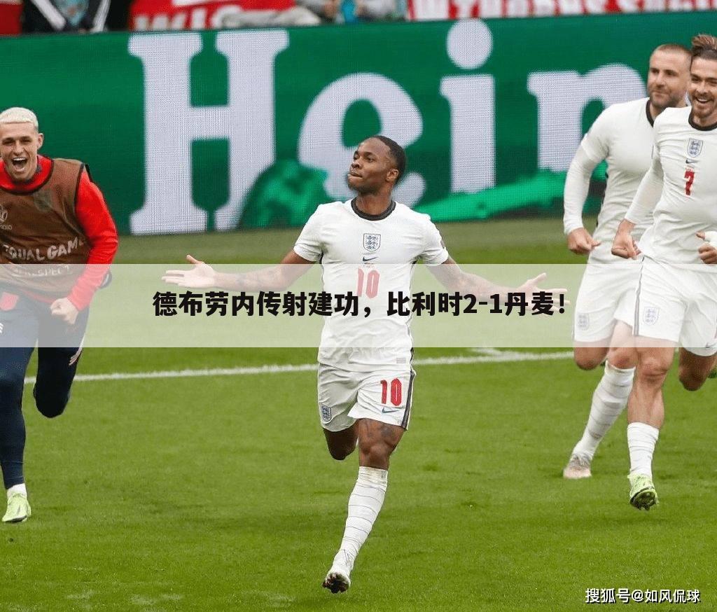 德布劳内传射建功,比利时2-1丹麦!