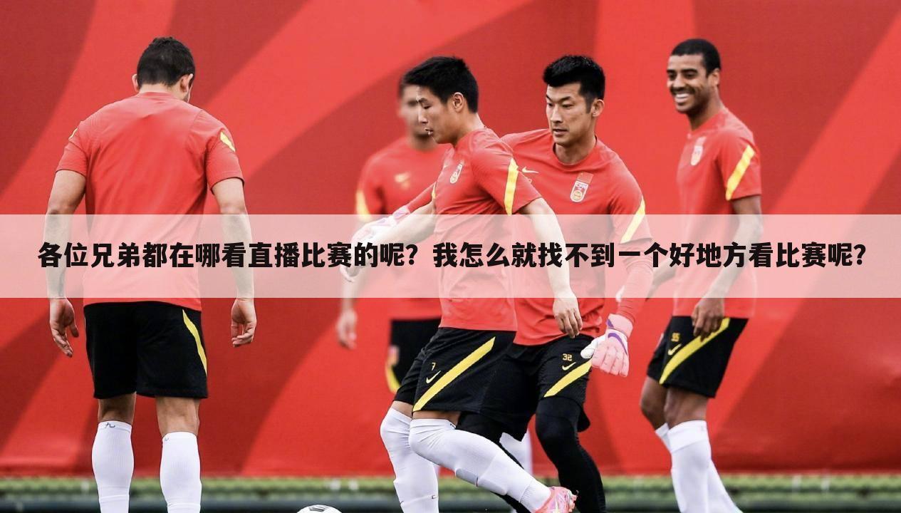 各位兄弟都在哪看直播比赛的呢?我怎么就找不到一个好地方看比赛呢?