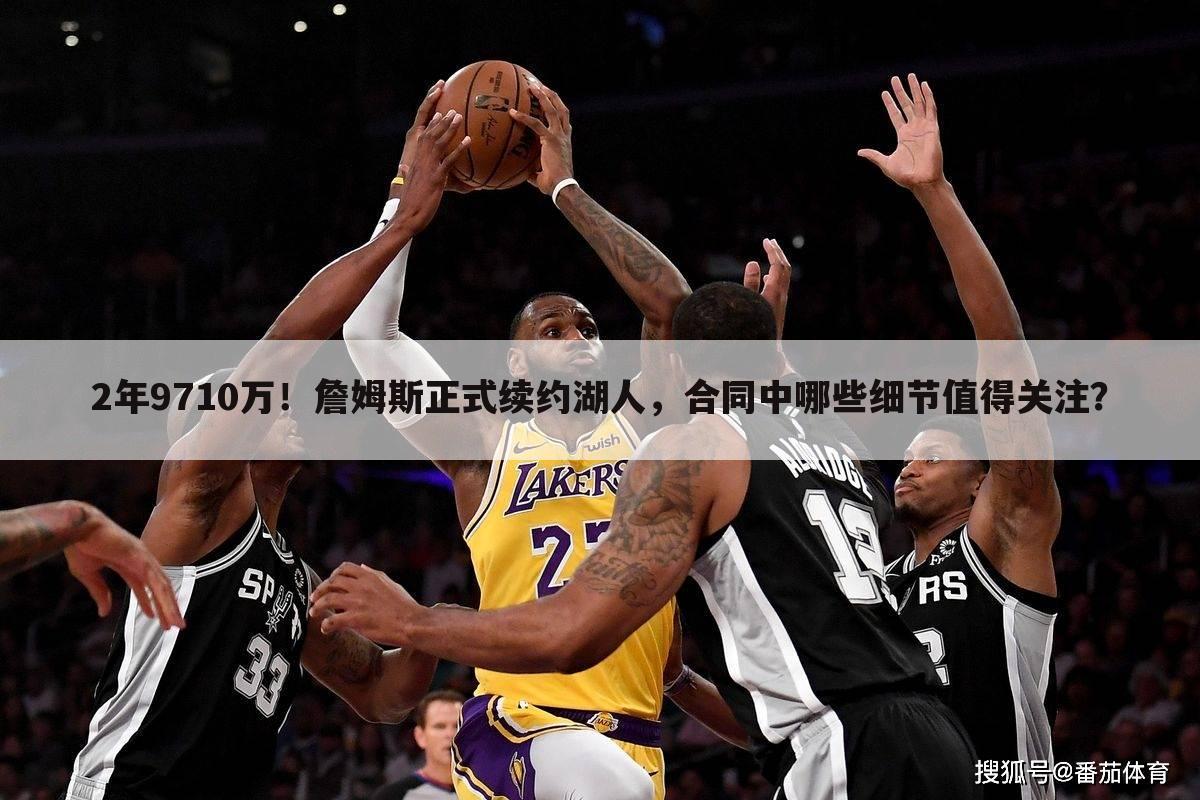 2年9710万!詹姆斯正式续约湖人,合同中哪些细节值得关注?