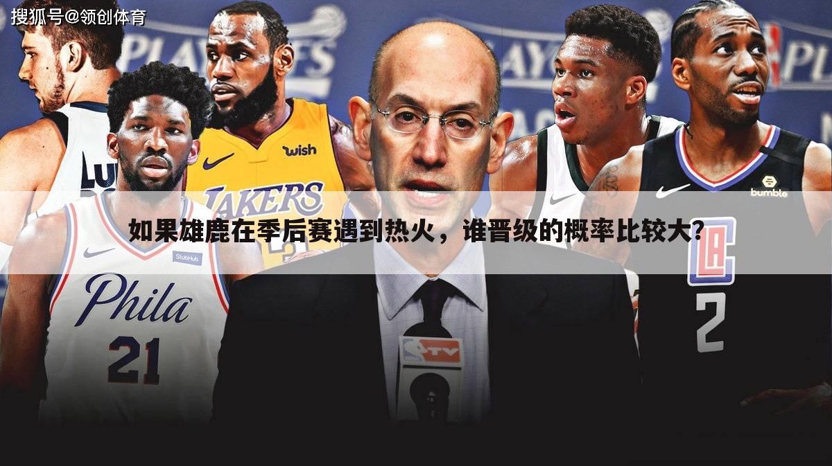 如果雄鹿在季后赛遇到热火,谁晋级的概率比较大?