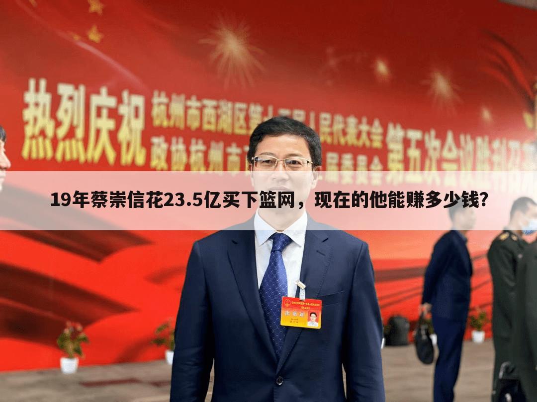 19年蔡崇信花23.5亿买下篮网,现在的他能赚多少钱?