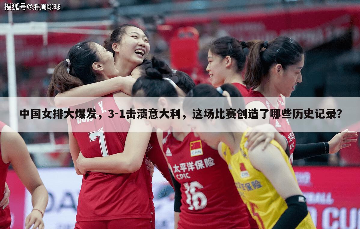 中国女排大爆发,3-1击溃意大利,这场比赛创造了哪些历史记录?