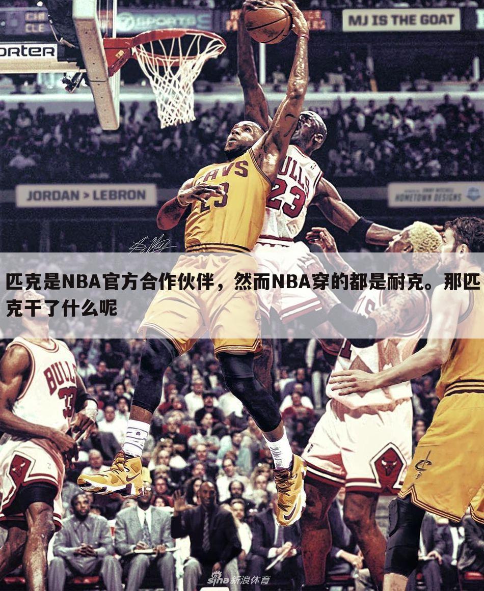 匹克是NBA官方合作伙伴,然而NBA穿的都是耐克。那匹克干了什么呢