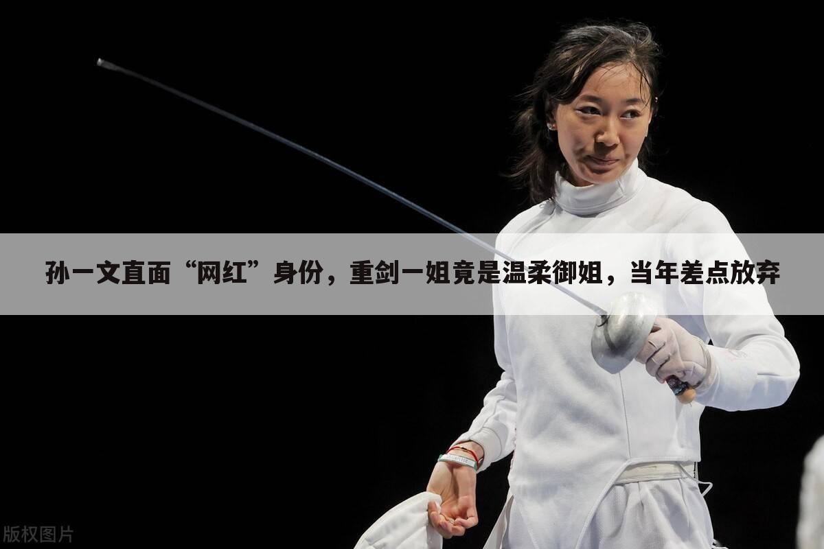 孙一文直面“网红”身份,重剑一姐竟是温柔御姐,当年差点放弃