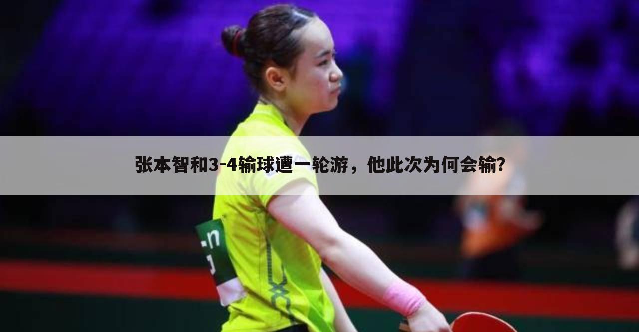 张本智和3-4输球遭一轮游,他此次为何会输?