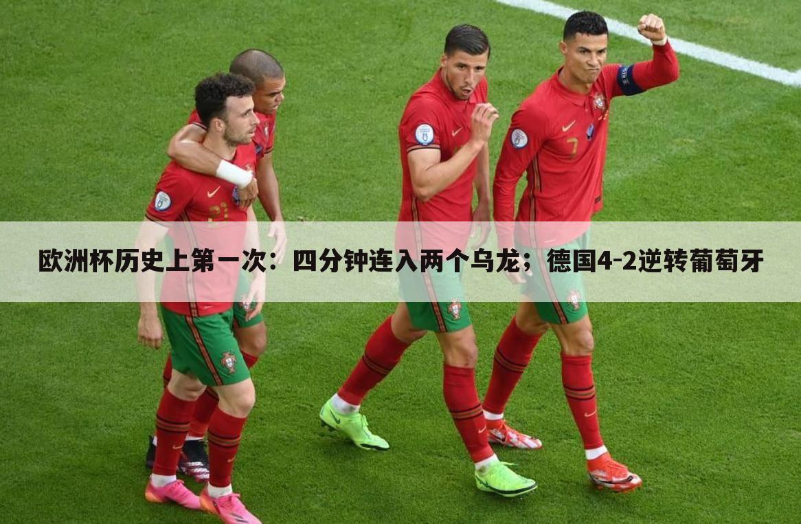 欧洲杯历史上第一次:四分钟连入两个乌龙;德国4-2逆转葡萄牙
