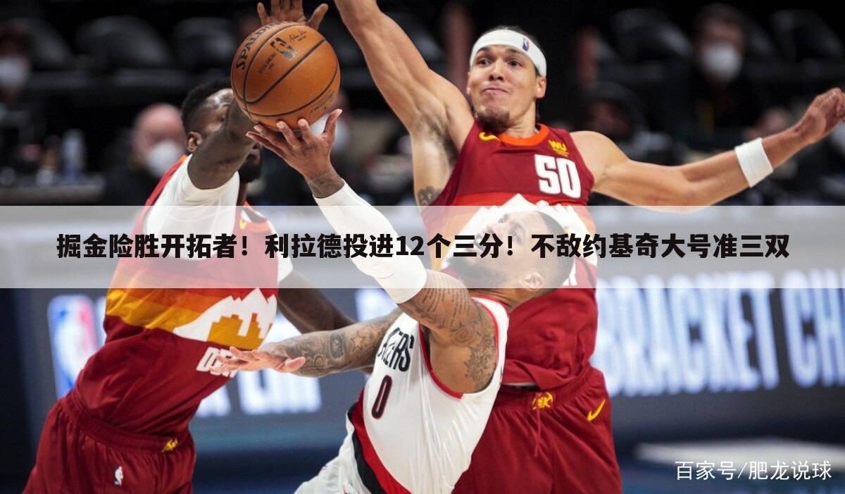 掘金险胜开拓者!利拉德投进12个三分!不敌约基奇大号准三双