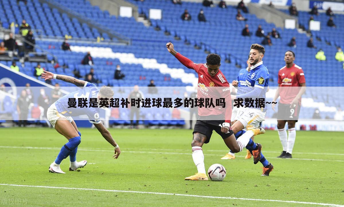 曼联是英超补时进球最多的球队吗 求数据~~