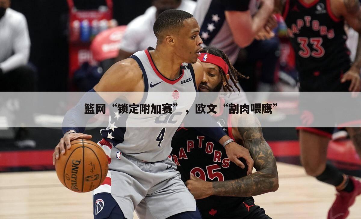 篮网“锁定附加赛”,欧文“割肉喂鹰”