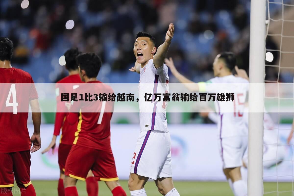 国足1比3输给越南,亿万富翁输给百万雄狮