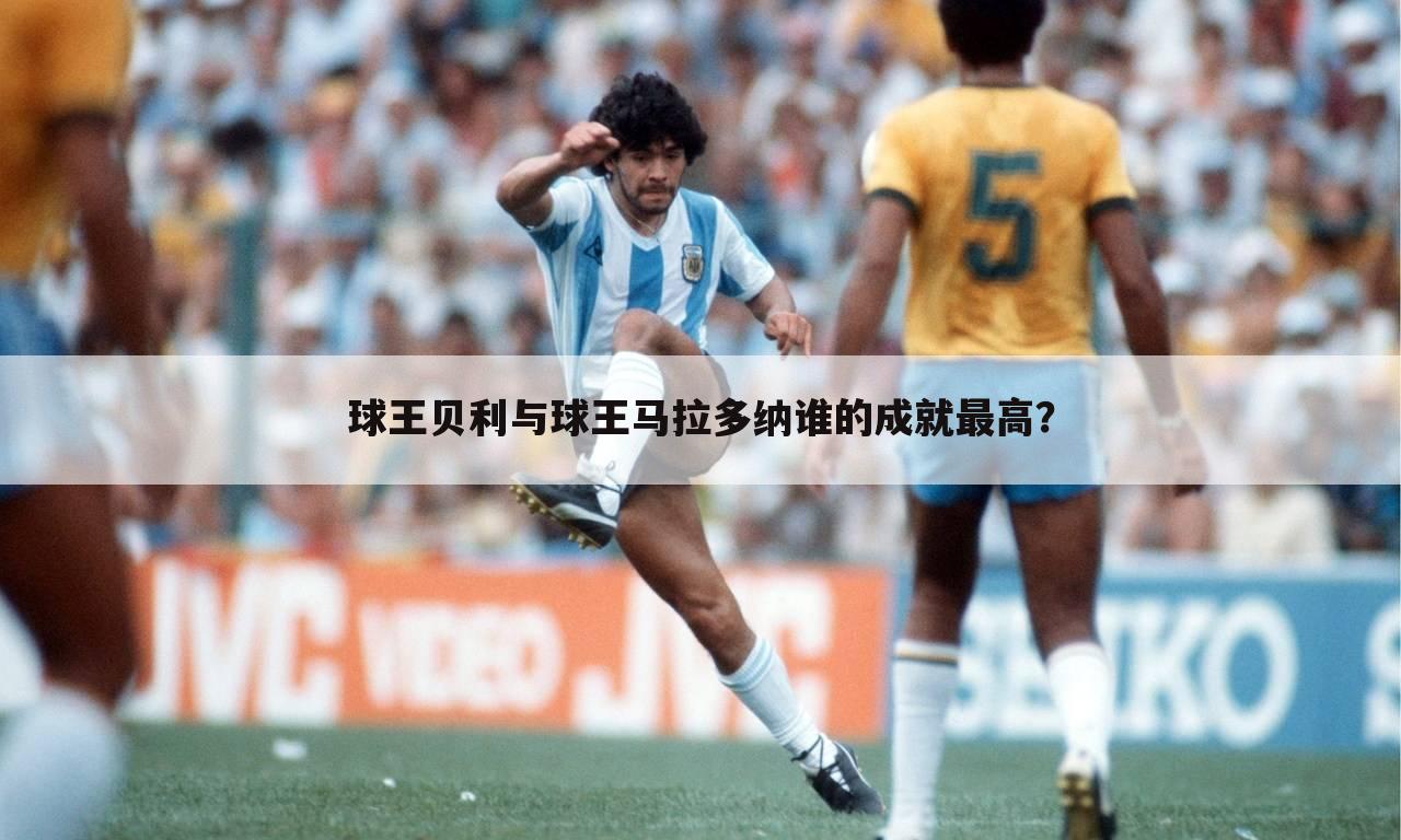 球王贝利与球王马拉多纳谁的成就最高?
