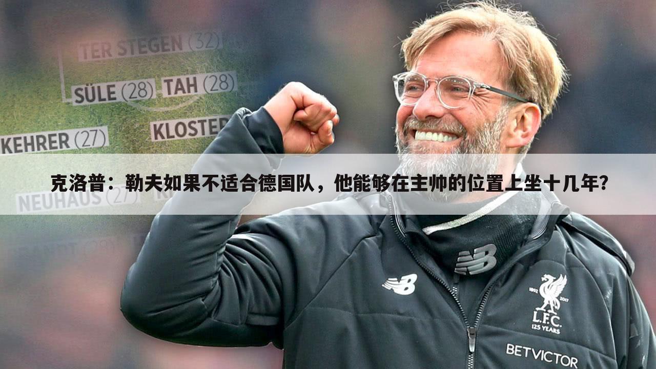 克洛普:勒夫如果不适合德国队,他能够在主帅的位置上坐十几年?