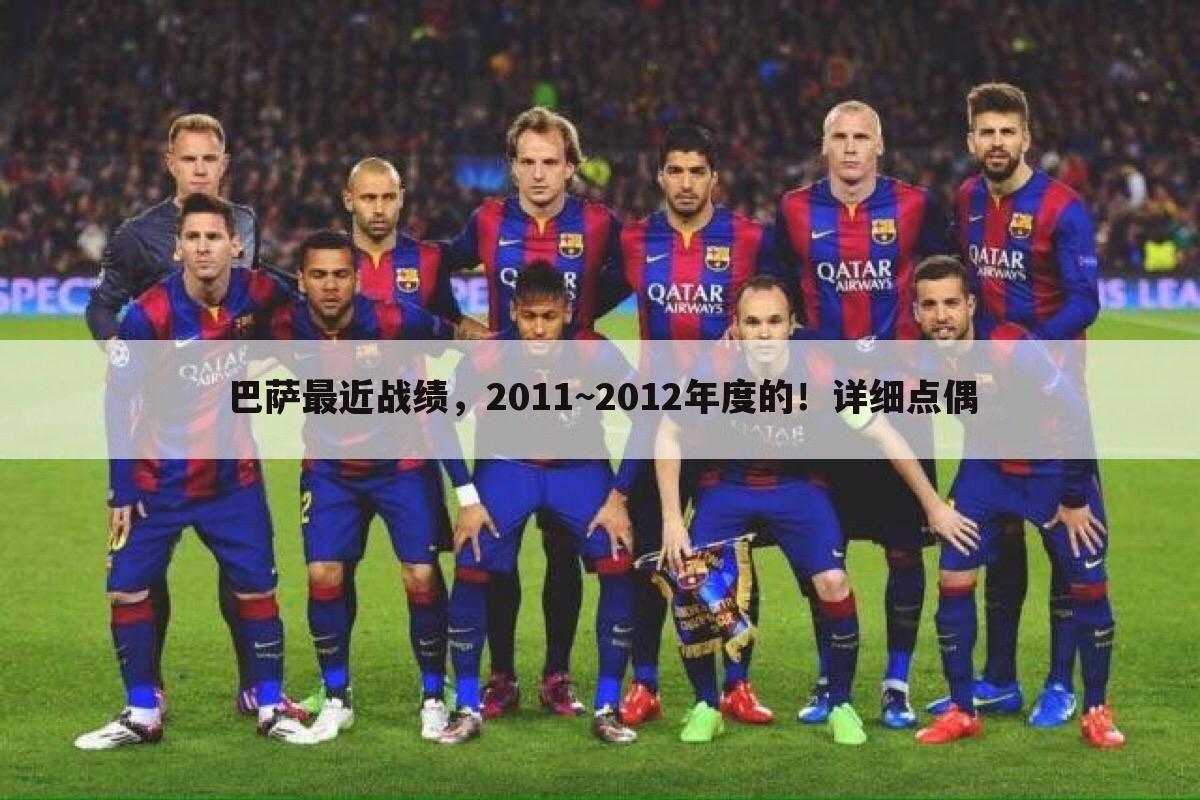 巴萨最近战绩,2011~2012年度的!详细点偶