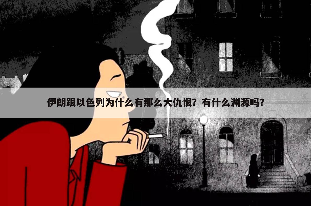 伊朗跟以色列为什么有那么大仇恨?有什么渊源吗?