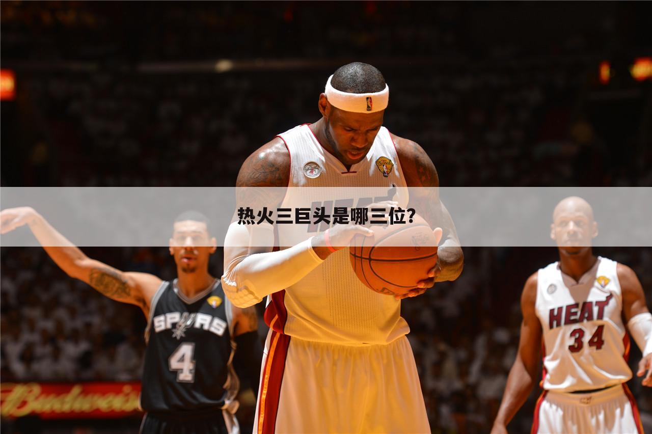 热火三巨头是哪三位?
