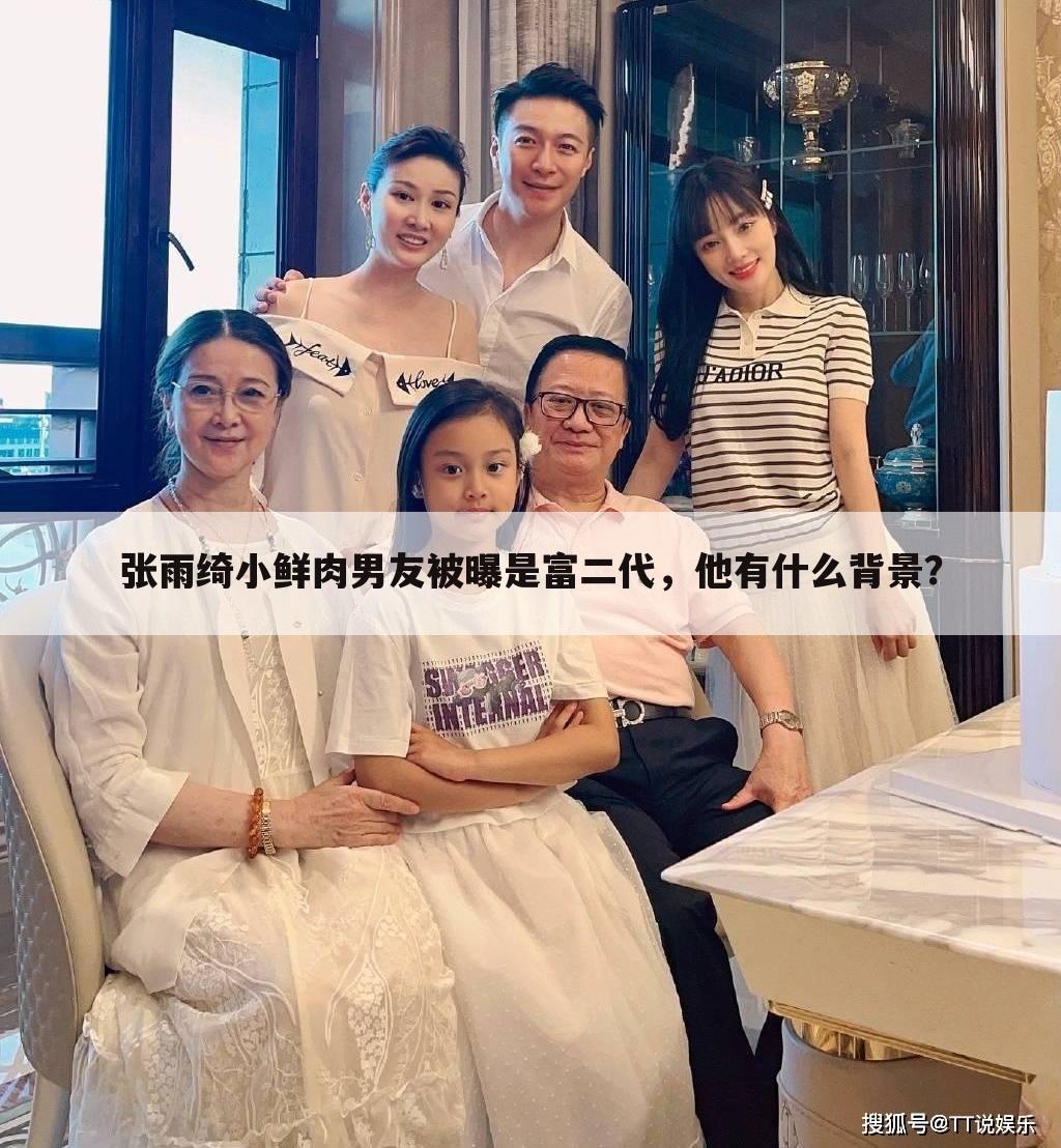 张雨绮小鲜肉男友被曝是富二代,他有什么背景?