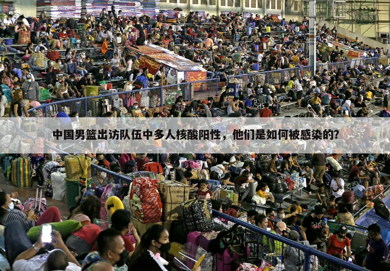 中国男篮出访队伍中多人核酸阳性,他们是如何被感染的?