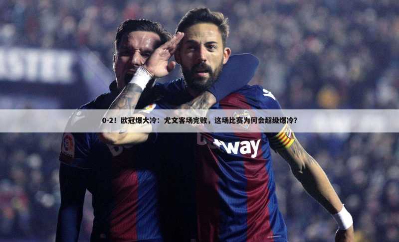 0-2!欧冠爆大冷:尤文客场完败,这场比赛为何会超级爆冷?