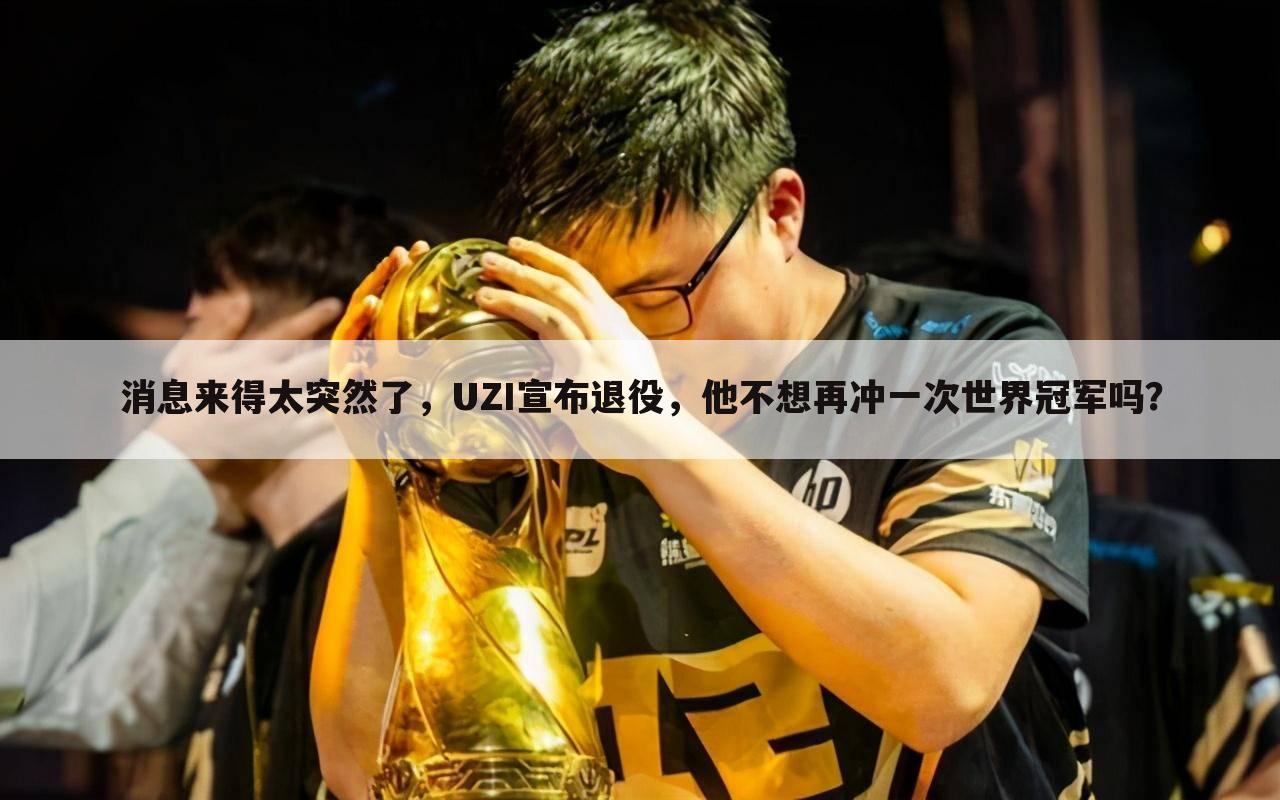 消息来得太突然了,UZI宣布退役,他不想再冲一次世界冠军吗?