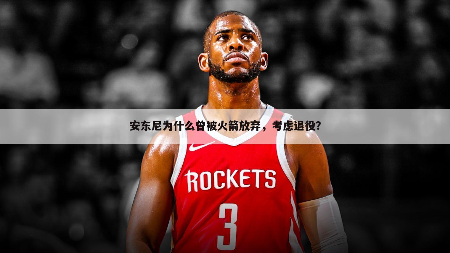 安东尼为什么曾被火箭放弃,考虑退役?