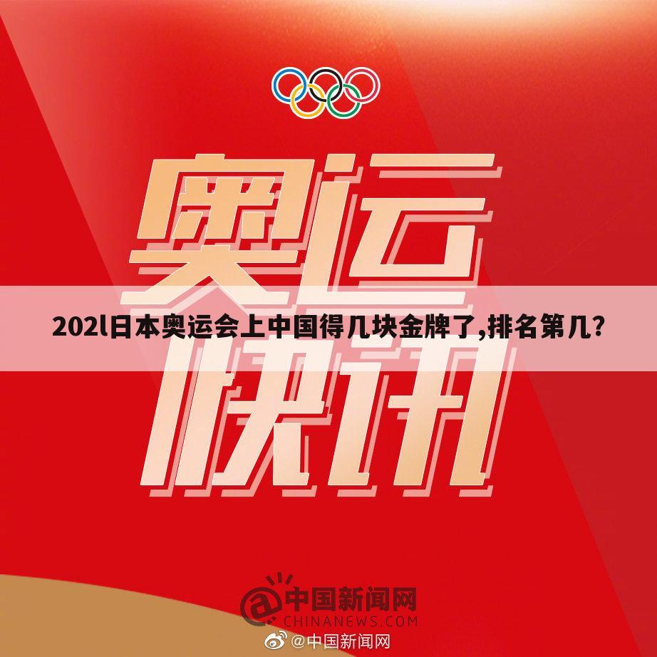 202l日本奥运会上中国得几块金牌了,排名第几?