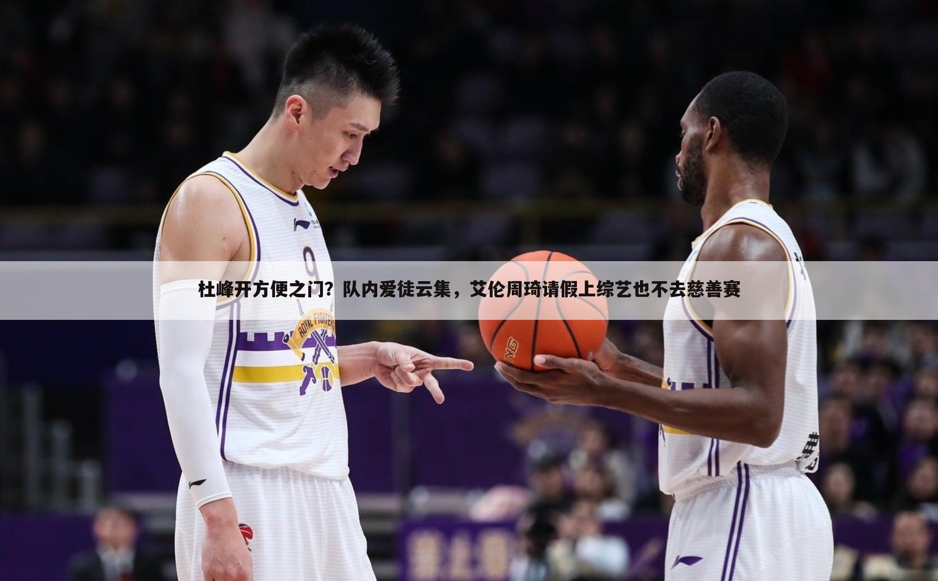 杜峰开方便之门?队内爱徒云集,艾伦周琦请假上综艺也不去慈善赛