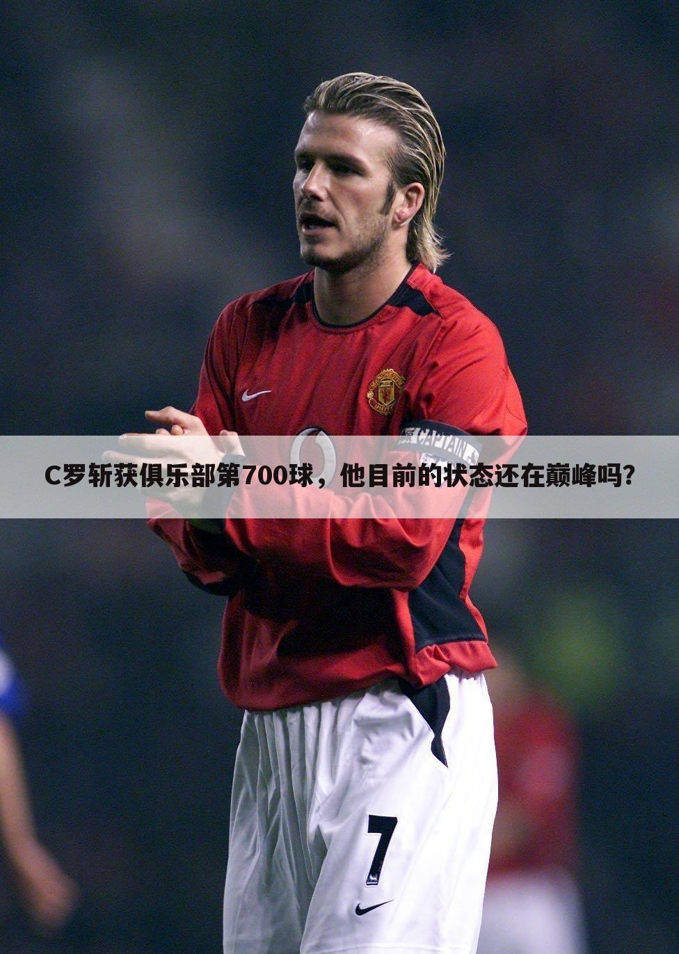 C罗斩获俱乐部第700球,他目前的状态还在巅峰吗?