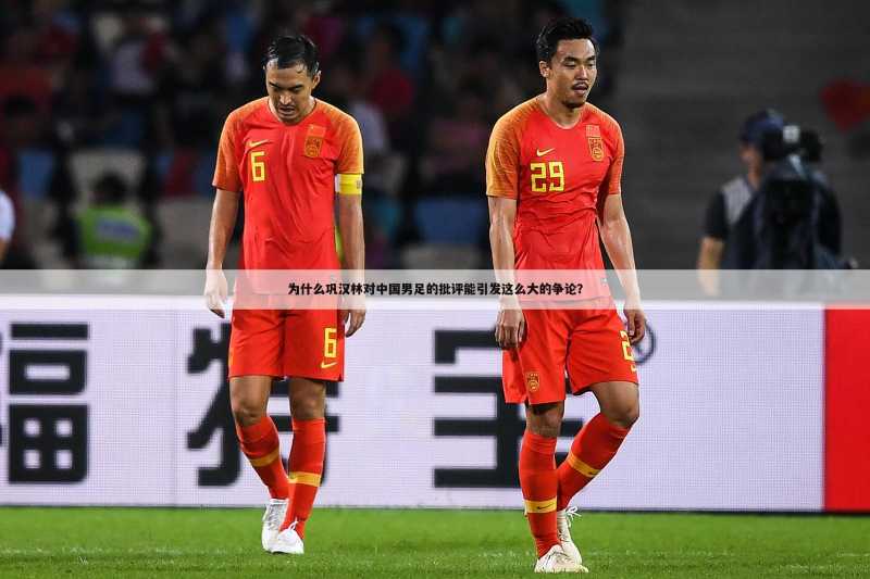 为什么巩汉林对中国男足的批评能引发这么大的争论?