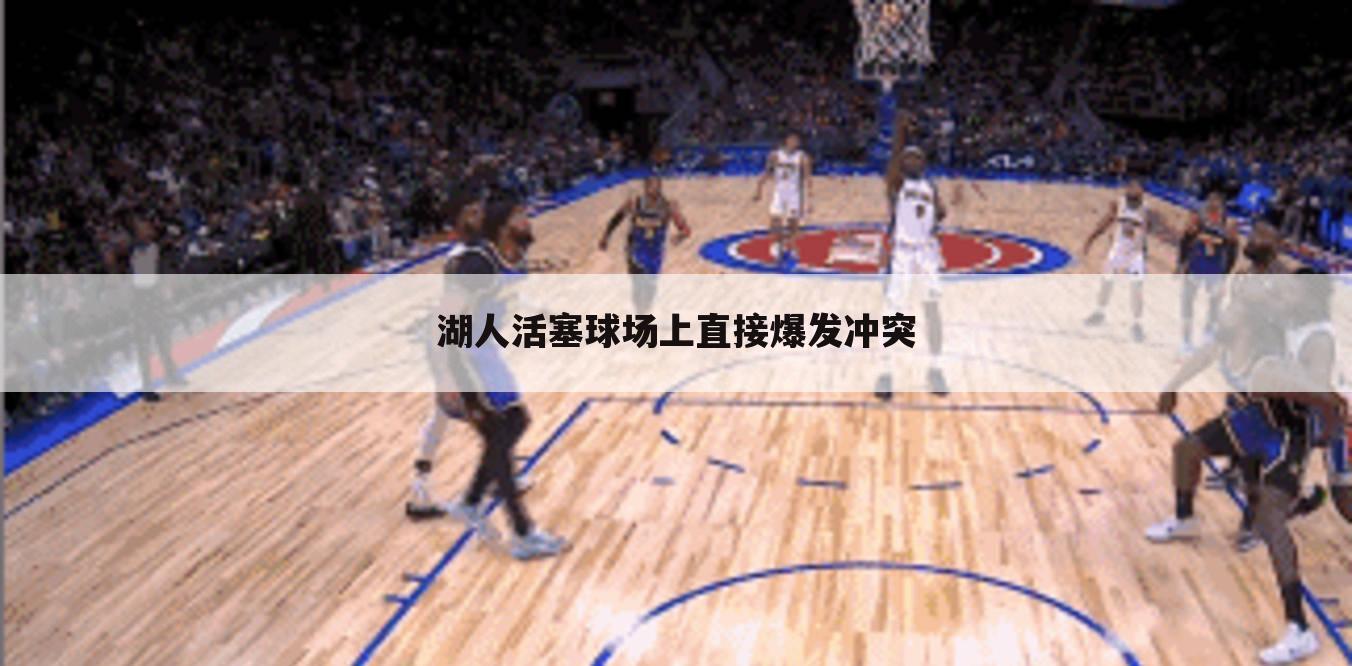 湖人活塞球场上直接爆发冲突