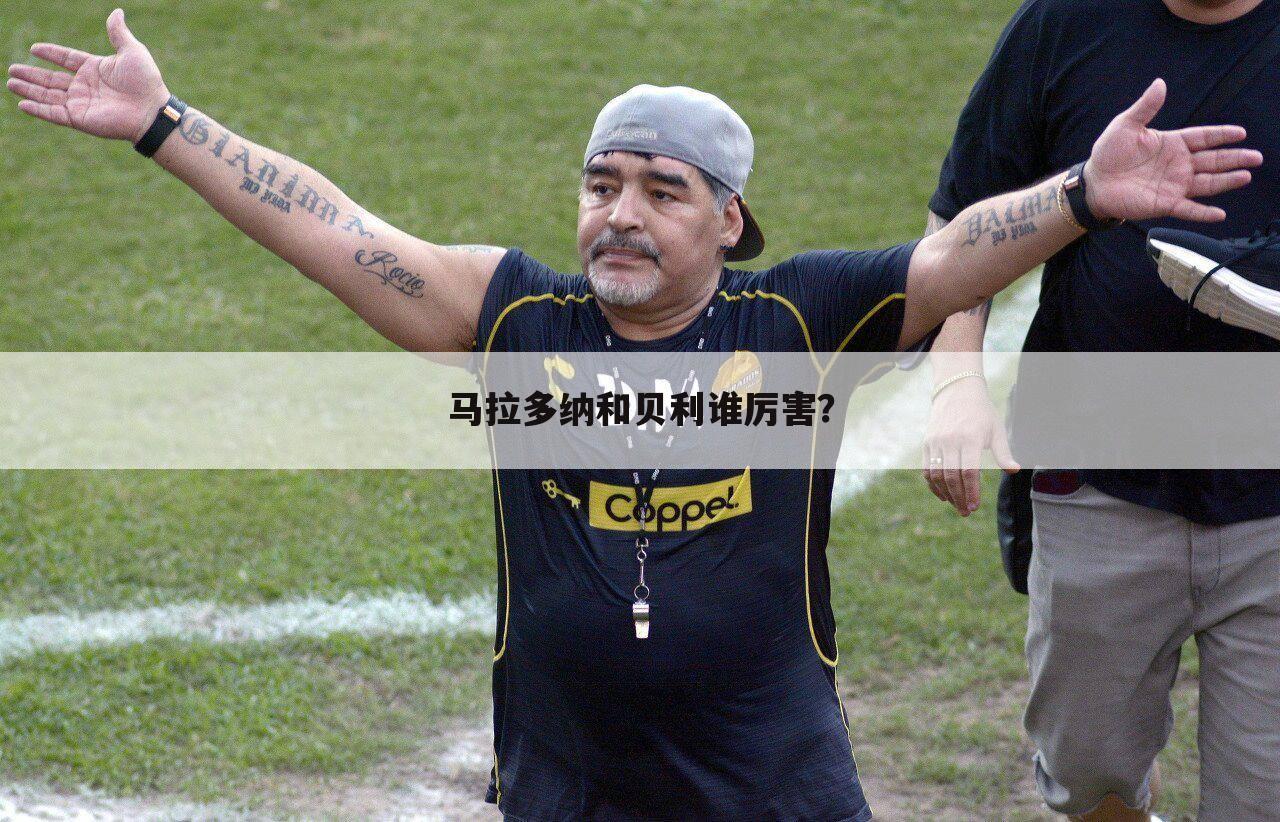 马拉多纳和贝利谁厉害?