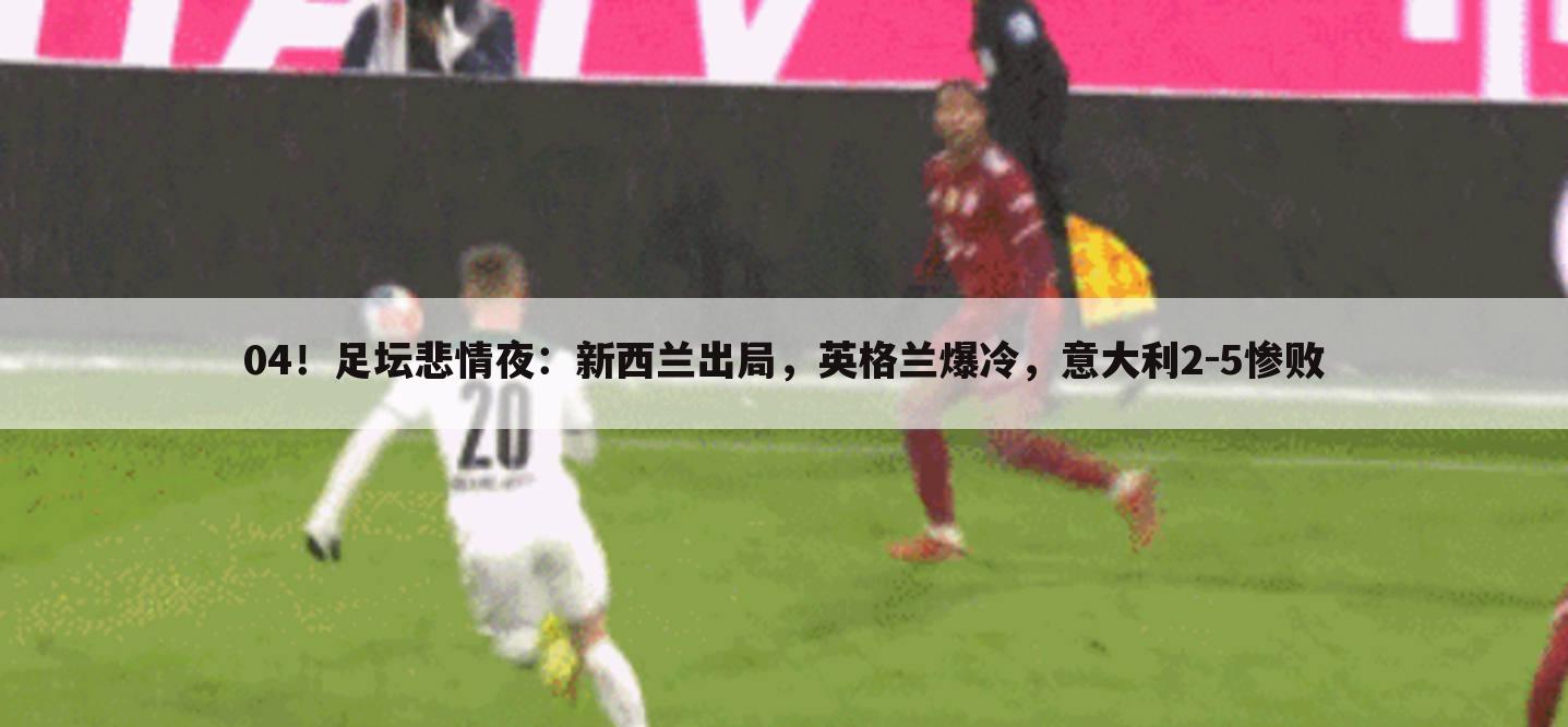 04!足坛悲情夜:新西兰出局,英格兰爆冷,意大利2-5惨败