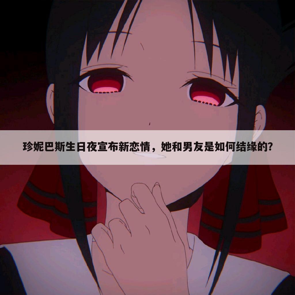 珍妮巴斯生日夜宣布新恋情,她和男友是如何结缘的?