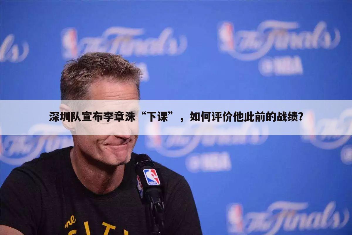 深圳队宣布李章洙“下课”,如何评价他此前的战绩?