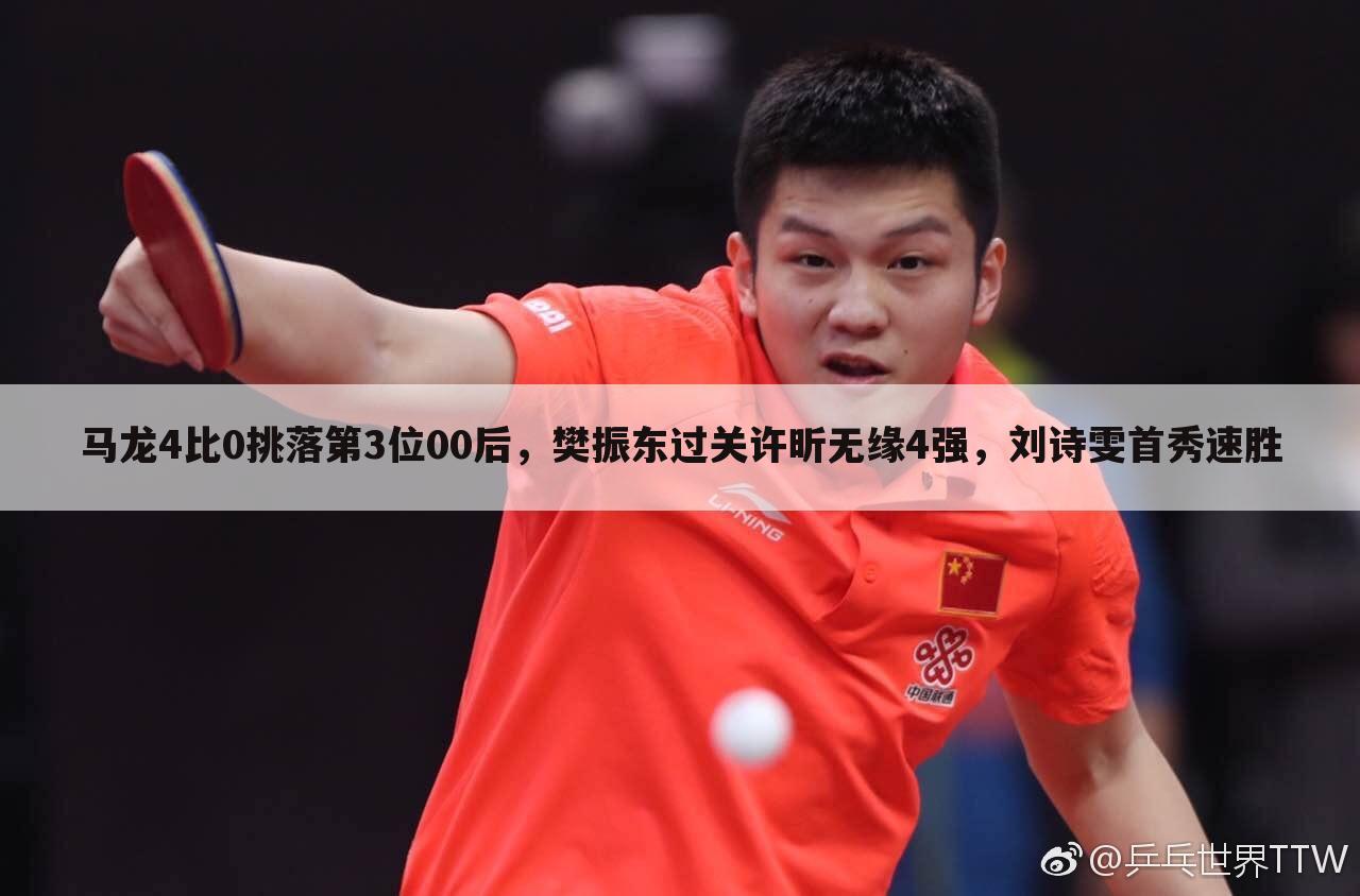 马龙4比0挑落第3位00后,樊振东过关许昕无缘4强,刘诗雯首秀速胜