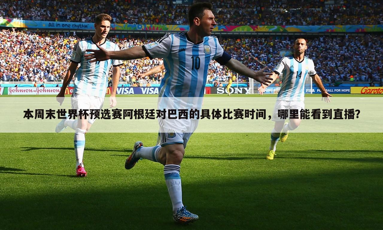 本周末世界杯预选赛阿根廷对巴西的具体比赛时间,哪里能看到直播?