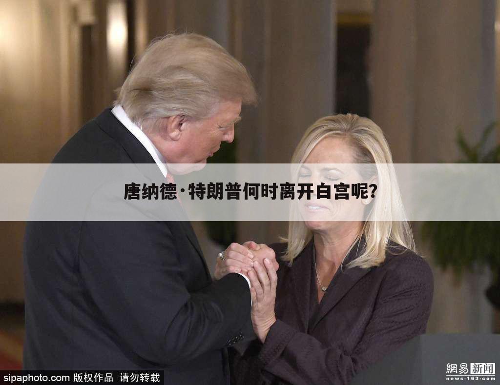 唐纳德·特朗普何时离开白宫呢?