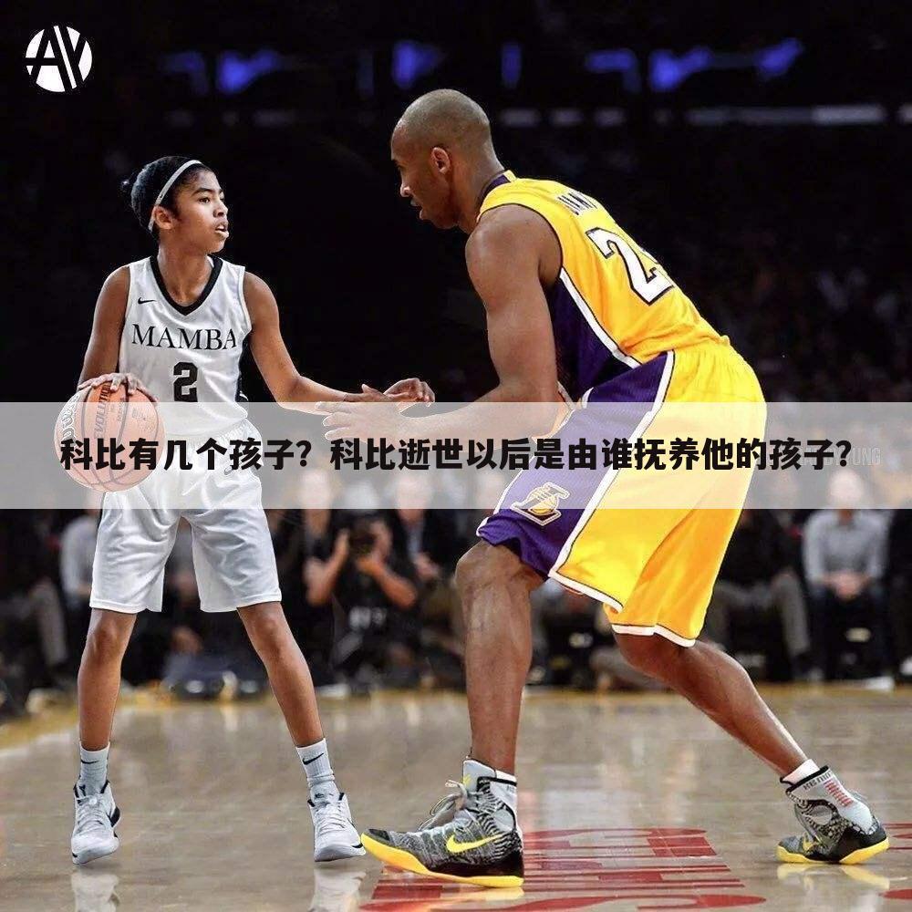 科比有几个孩子?科比逝世以后是由谁抚养他的孩子?