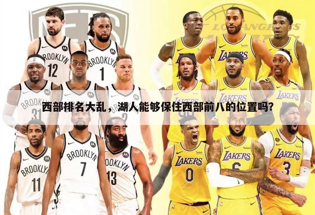 西部排名大乱，湖人能够保住西部前八的位置吗？